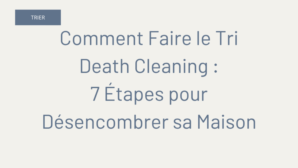 Comment Faire le Tri Death Cleaning : 7 Étapes pour Désencombrer sa Maison