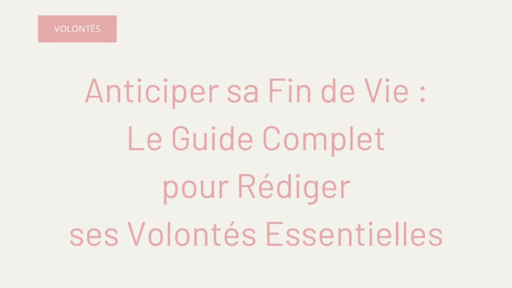 Anticiper sa Fin de Vie : Le Guide Complet pour Rédiger ses Volontés Essentielles